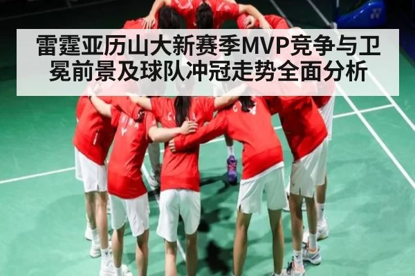 雷霆亚历山大新赛季MVP竞争与卫冕前景及球队冲冠走势全面分析